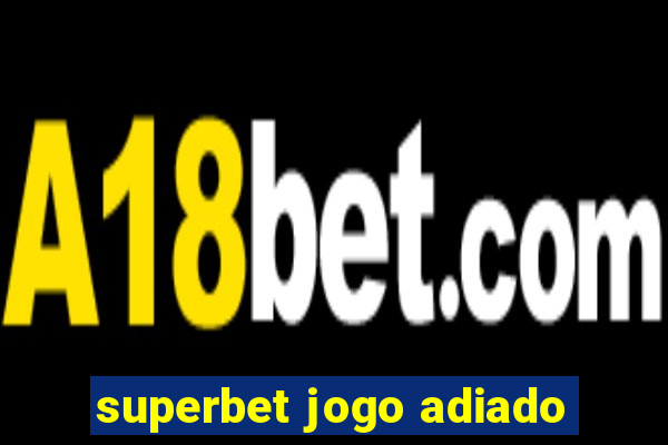 superbet jogo adiado